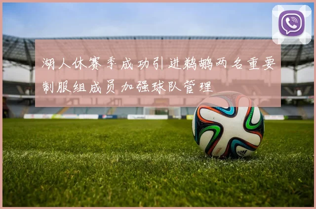 湖人休赛季成功引进鹈鹕两名重要制服组成员加强球队管理