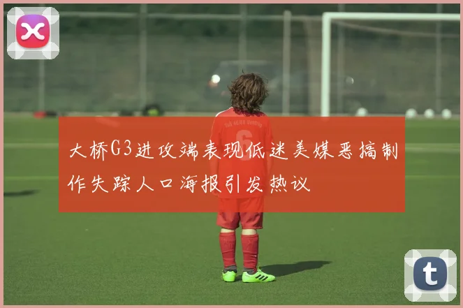 大桥G3进攻端表现低迷美媒恶搞制作失踪人口海报引发热议