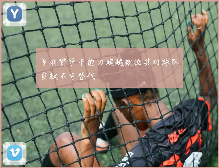 亨利赞萨卡能力超越数据其对球队贡献不可替代