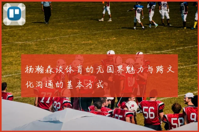 杨瀚森谈体育的无国界魅力与跨文化沟通的基本方式