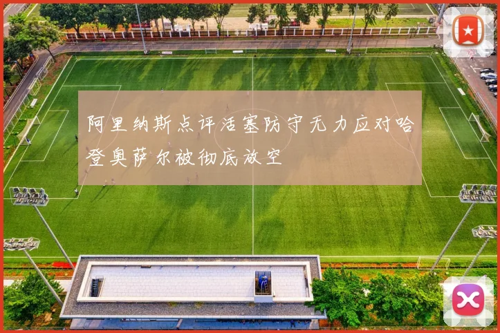 阿里纳斯点评活塞防守无力应对哈登奥萨尔被彻底放空