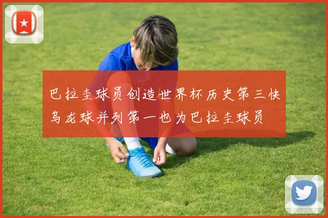巴拉圭球员创造世界杯历史第三快乌龙球并列第一也为巴拉圭球员