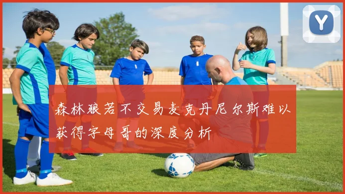 森林狼若不交易麦克丹尼尔斯难以获得字母哥的深度分析