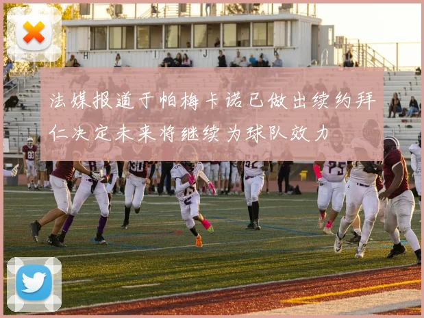法媒报道于帕梅卡诺已做出续约拜仁决定未来将继续为球队效力
