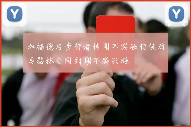 加福德与步行者传闻不实独行侠对马瑟林合同到期不感兴趣