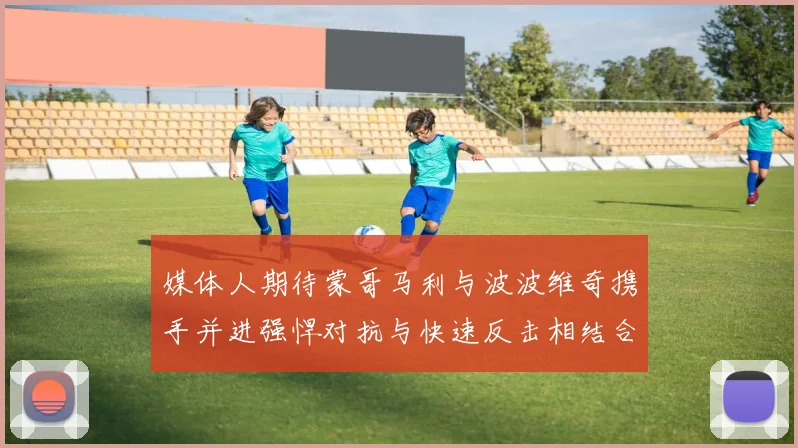 媒体人期待蒙哥马利与波波维奇携手并进强悍对抗与快速反击相结合