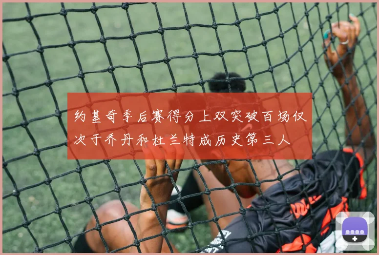 约基奇季后赛得分上双突破百场仅次于乔丹和杜兰特成历史第三人