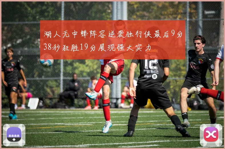 湖人无中锋阵容逆袭独行侠最后9分38秒狂胜19分展现强大实力